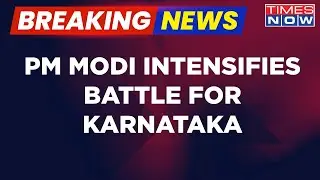 Breaking News | PM Modi Intensifies Battle For Karnataka, Development Push In Full Throttle