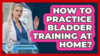 How To Practice Bladder Training At Home?