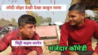 #लोदी तोहर देखी देखा #बाबुन मामा #बिट्टी कहय लागेन ।।