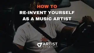 How To Re-Invent Yourself As A Music Artist | Artist Shortcut