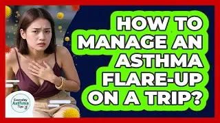 How To Manage An Asthma Flare-Up On A Trip?