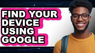 How to Find Your Device Using Google (full Guide)