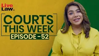 Courts This Week- A Weekly Round Of Important Legal Developments In The Country [Episode-52 ]
