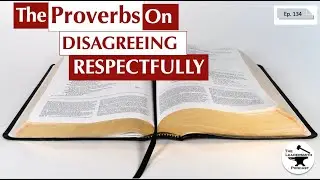 WHAT DOES THE BOOK OF PROVERBS SAY ABOUT DISAGREEING RESPECTFULLY? [EPISODE 134]