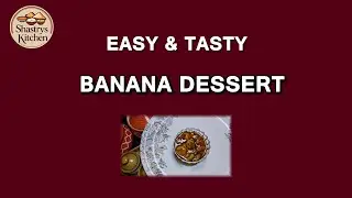 BANANA  DESSERT/SHASTRYS KITCHEN