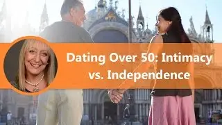 Dating Over 50: What's More Important? Independence or Intimacy?