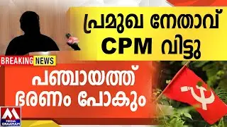 പ്രമുഖ നേതാവ്  CPM വിട്ടു  |  പഞ്ചായത്ത് ഭരണം പോകും
