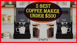 5 Best Coffee Maker Under $500 Review in 2024