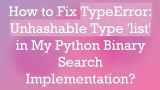 How to Fix TypeError: Unhashable Type 'list' in My Python Binary Search Implementation?
