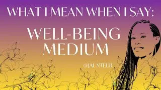 What I Mean When I Say: Well-Being Medium ~ Translating Soul Wisdom Into Embodied Well-Being