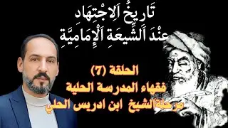 تاريخ الإجتهاد عند الشيعة الإمامية / الحلقة (٧) علماء المدرسة الحلية/ مرحلة الشيخ ابن ادريس الحلي