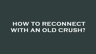 How to reconnect with an old crush?