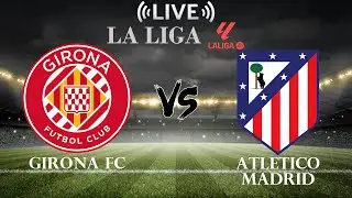 🔴Girona FC vs Atletico Madrid | La Liga | Live Score
