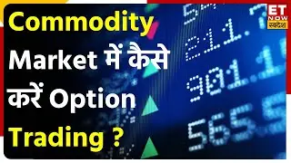 Commodiy Market में Option Trading में कैसे होगा मुनाफा? | Commodity Ki ABCD | ET Now Swadesh