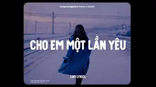 Cho Em Một Lần Y&ecirc;u (Lofi Ver.) - Đ&ocirc;ng Nhi x CaoTri | Dunghoangpham Cover