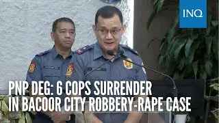 PNP DEG: 6 cops surrender in Bacoor City robbery-rape case