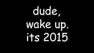 dude, wake up. its 2015