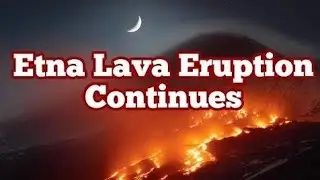 Lava Eruption Continues From Etna Volcano, Italy, Africa Eurasia Subduction Zone
