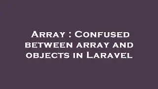 Array : Confused between array and objects in Laravel