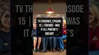 TV Theories, Episode 15 | Friends &ndash; Was It All Phoebe&rsquo;s Dream?