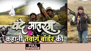 Vande Mataram Full Episode: Tawang में India-China Border से 'वंदे मातरम' | Jaswant Singh Rawat