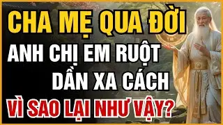 VÌ SAO ANH CHỊ EM RUỘT LẠI DẦN CÁCH XA NHAU SAU KHI CHA MẸ QUA ĐỜI? HÉ LỘ SỰ THẬT VỀ LÒNG NGƯỜI