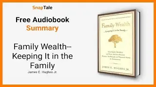Family Wealth--Keeping It in the Family by James E. Hughes Jr.: 8 Minute Summary