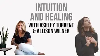 Intuition and Healing with Ashley Torrent and Allison Wilner - Episode 53