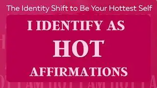 I Identify as HOT Affirmations - The Mindset Shift to Become Your Hottest Self 🔥