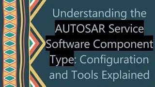 Understanding the AUTOSAR Service Software Component Type: Configuration and Tools Explained