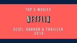 The Top 5 Scifi, Horror and Thriller Netflix Movies of 2018