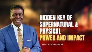 HIDDEN KEY TO SUPERNATURAL & PHYSICAL POWER AND IMPACT || BISHOP DAVID ABIOYE