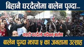 🔴LIVE: बिहानै घरदैलोमा बालेन पुग्दा...बालेन पुग्दा झापा ५ का जनतामा उत्साह Balen Shah in jhapa 5
