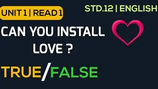 Std 12 |True - False | Can you install love ?| Read 1 | Unit 1
