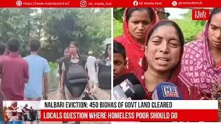 Nalbari Eviction: 450 bighas of Govt land cleared; families disagree, seek alternate shelter