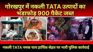 गोरखपुर में नकली TATA का बड़ा भंडाफोड़ | चाय नमक हार्पिक तक फर्जी माल जब्त