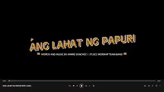 ANG LAHAT NG PAPURI words and music by: mhike sanchez / JTLSCC WORSHIP TEAM BAND
