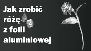 Jak zrobić różę z folii aluminiowej - Poradnik