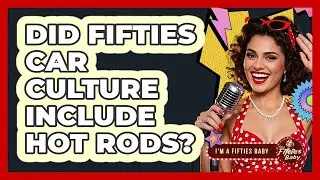 Did Fifties Car Culture Include Hot Rods?