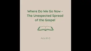 2024-07-28 - Ted - Where Do We Go Now - The Unexpected Spread of the Gospel - Acts 8:1-3