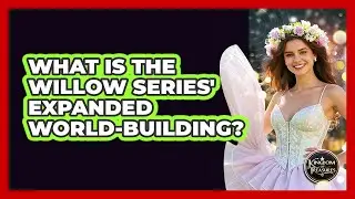 What Is The Willow Series' Expanded World-building? - Kingdom Of Treasures