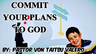 COMMIT YOUR PLANS TO GOD By: Pastor Von Taitsu Valero 