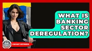 What Is Banking Sector Deregulation? - Learn About Libertarianism