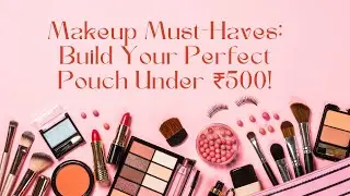 Build Your Dream Pouch: Makeup Essentials Under ₹500!