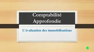 Comptabilité Approfondie Evaluation des Immobilisations partie 3