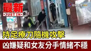 持足療刀隨機攻擊 凶嫌疑和女友分手情緒不穩【最新快訊】