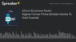Algeria Former Prime Minister Admits To Gold Scandal