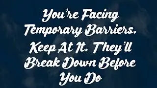 You&rsquo;re Facing Temporary Barriers. Keep At It. They&rsquo;ll Break Down Before You Do