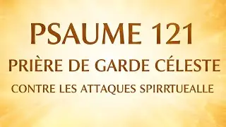 PSAUME 121 – PRIÈRE DE GARDE CÉLESTE CONTRE LES ATTAQUES SPIRITUELLES