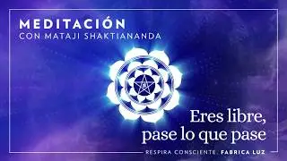Eres libre, pase lo que pase | Meditación con Mataji Shaktiananda